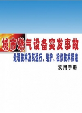 城市燃?xì)庠O(shè)備突發(fā)事故處理技術(shù)及其運(yùn)行、維護(hù)、檢修技術(shù)標(biāo)準(zhǔn)實(shí)用手冊(cè)